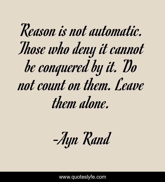 Reason is not automatic. Those who deny it cannot be conquered by it. Do not count on them. Leave them alone.