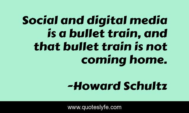 Social and digital media is a bullet train, and that bullet train is not coming home.