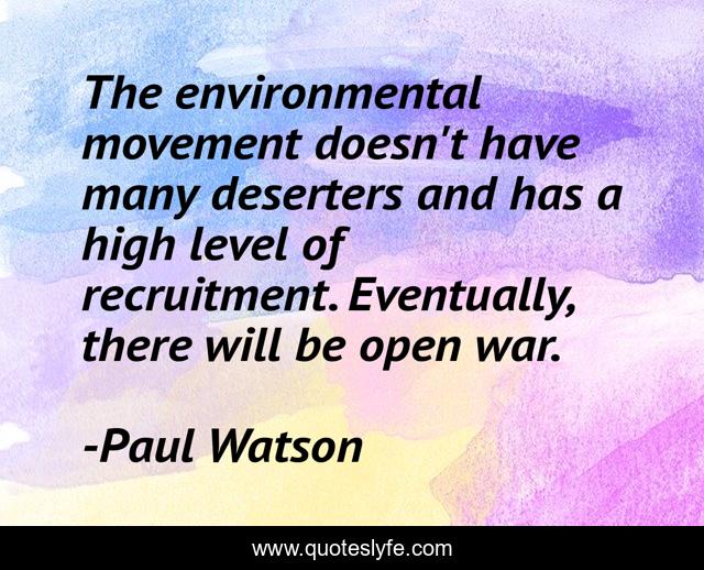 The environmental movement doesn't have many deserters and has a high level of recruitment. Eventually, there will be open war.