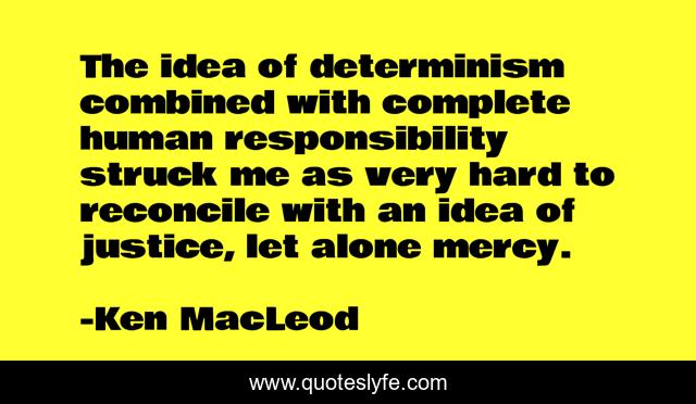 The idea of determinism combined with complete human responsibility struck me as very hard to reconcile with an idea of justice, let alone mercy.