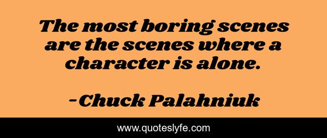 The most boring scenes are the scenes where a character is alone.