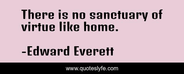 There is no sanctuary of virtue like home.