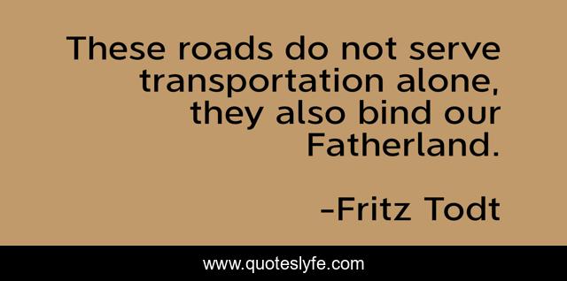 These roads do not serve transportation alone, they also bind our Fatherland.