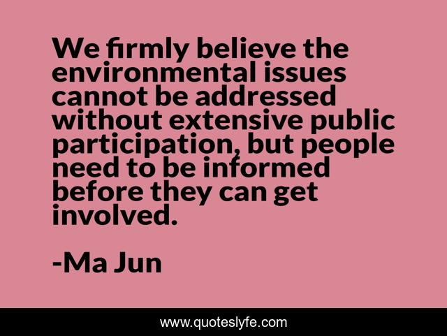 We firmly believe the environmental issues cannot be addressed without extensive public participation, but people need to be informed before they can get involved.