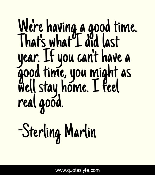 We're having a good time. That's what I did last year. If you can't have a good time, you might as well stay home. I feel real good.