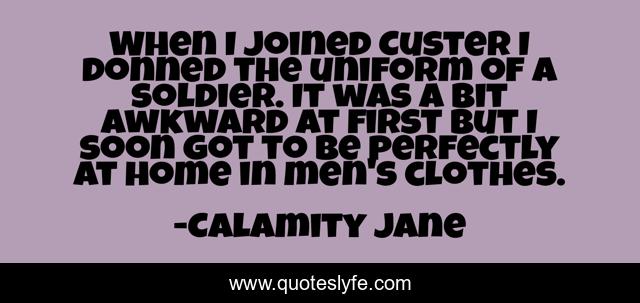 When I joined Custer I donned the uniform of a soldier. It was a bit awkward at first but I soon got to be perfectly at home in men's clothes.
