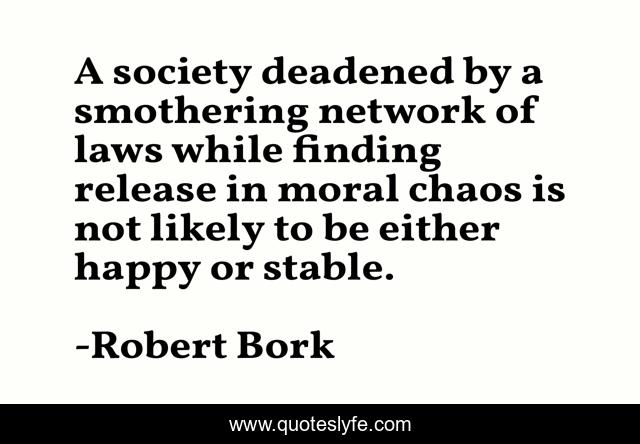 A society deadened by a smothering network of laws while finding release in moral chaos is not likely to be either happy or stable.