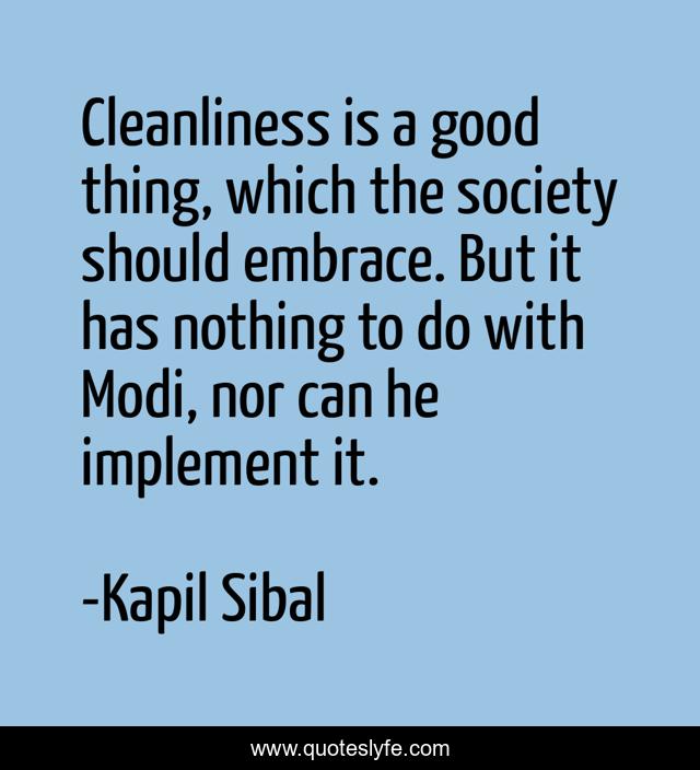 Cleanliness is a good thing, which the society should embrace. But it has nothing to do with Modi, nor can he implement it.