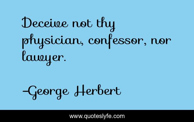 Deceive not thy physician, confessor, nor lawyer.