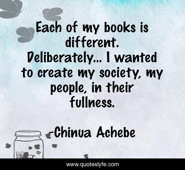 Each of my books is different. Deliberately... I wanted to create my society, my people, in their fullness.
