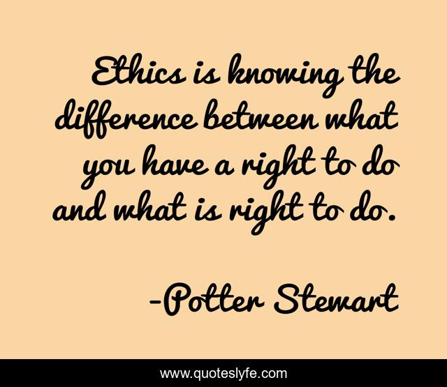 Ethics is knowing the difference between what you have a right to do and what is right to do.