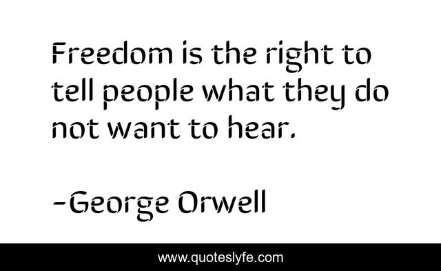 Freedom is the right to tell people what they do not want to hear.