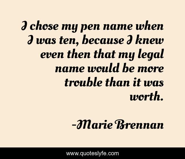 I chose my pen name when I was ten, because I knew even then that my legal name would be more trouble than it was worth.