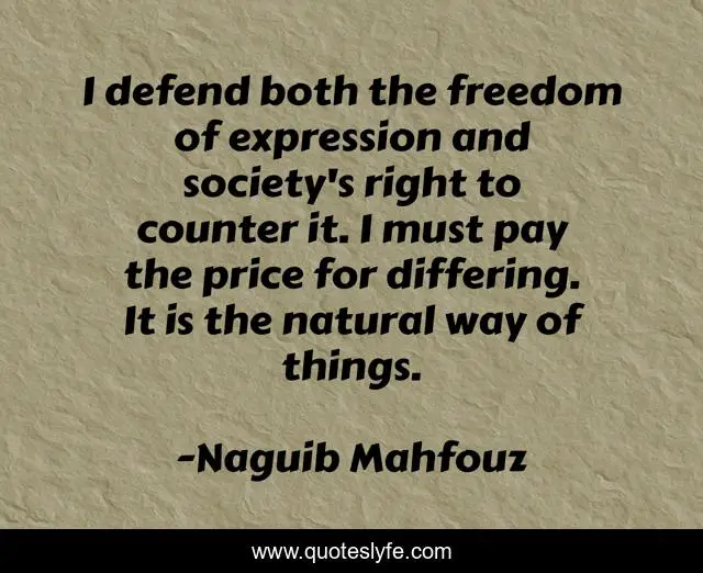 I defend both the freedom of expression and society's right to counter it. I must pay the price for differing. It is the natural way of things.