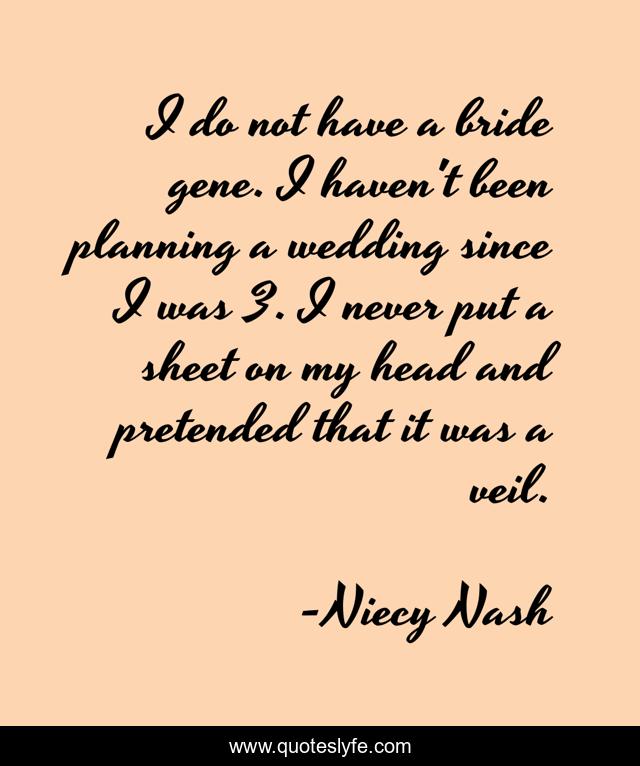I do not have a bride gene. I haven't been planning a wedding since I was 3. I never put a sheet on my head and pretended that it was a veil.