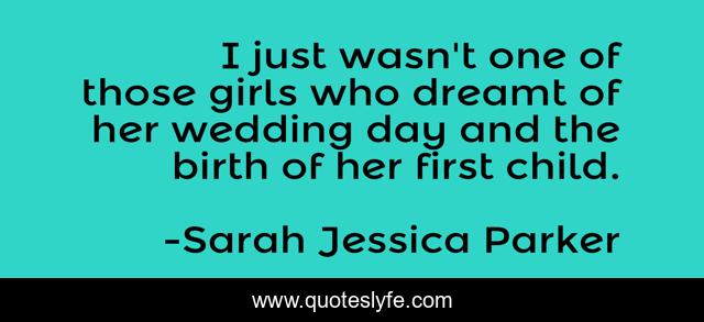 I just wasn't one of those girls who dreamt of her wedding day and the birth of her first child.