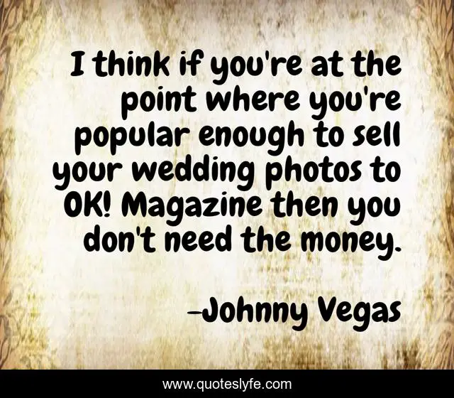 I think if you're at the point where you're popular enough to sell your wedding photos to OK! Magazine then you don't need the money.