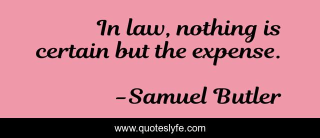In law, nothing is certain but the expense.