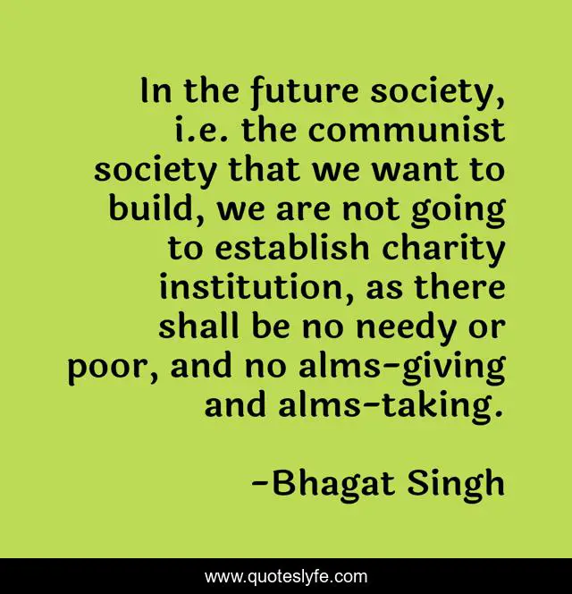 In the future society, i.e. the communist society that we want to build, we are not going to establish charity institution, as there shall be no needy or poor, and no alms-giving and alms-taking.