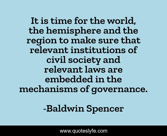 It is time for the world, the hemisphere and the region to make sure that relevant institutions of civil society and relevant laws are embedded in the mechanisms of governance.