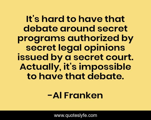 It's hard to have that debate around secret programs authorized by secret legal opinions issued by a secret court. Actually, it's impossible to have that debate.