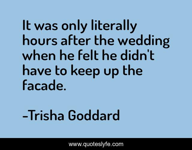 It was only literally hours after the wedding when he felt he didn't have to keep up the facade.