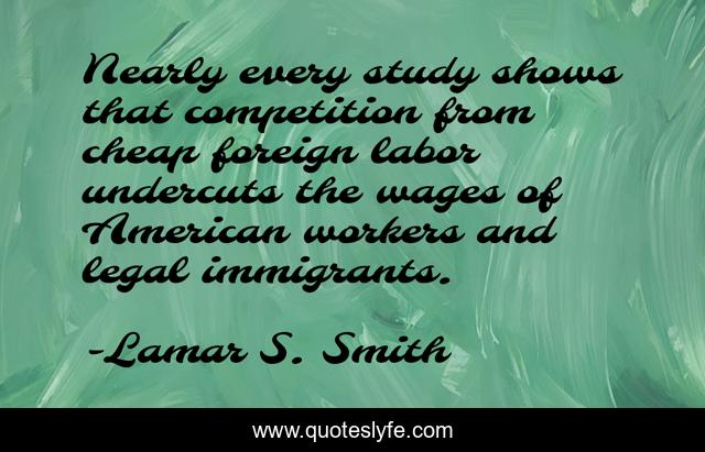 Nearly every study shows that competition from cheap foreign labor undercuts the wages of American workers and legal immigrants.