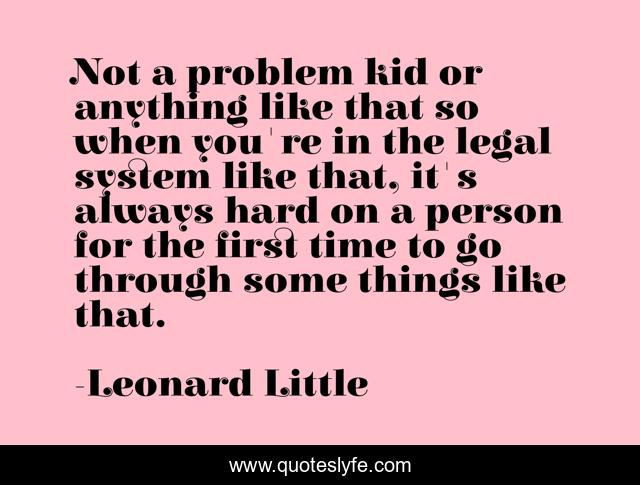 Not a problem kid or anything like that so when you're in the legal system like that, it's always hard on a person for the first time to go through some things like that.