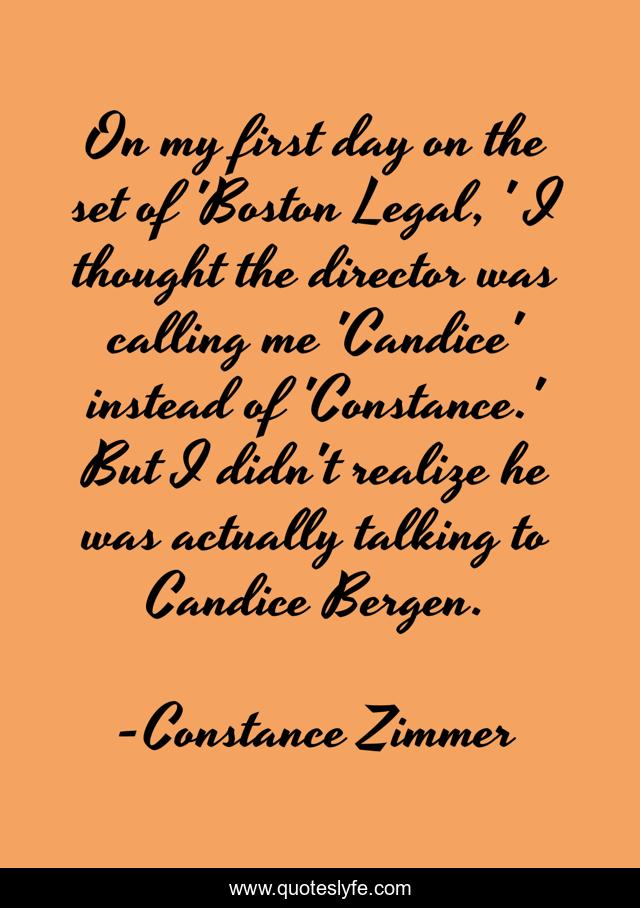 On my first day on the set of 'Boston Legal, ' I thought the director was calling me 'Candice' instead of 'Constance.' But I didn't realize he was actually talking to Candice Bergen.