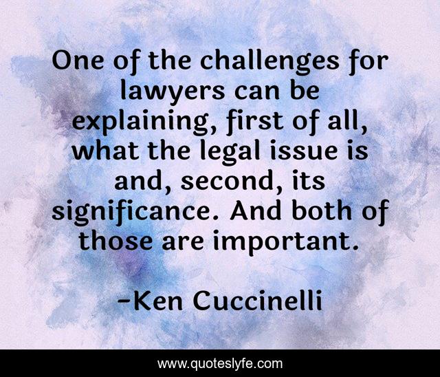 One of the challenges for lawyers can be explaining, first of all, what the legal issue is and, second, its significance. And both of those are important.