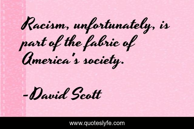 Racism, unfortunately, is part of the fabric of America's society.