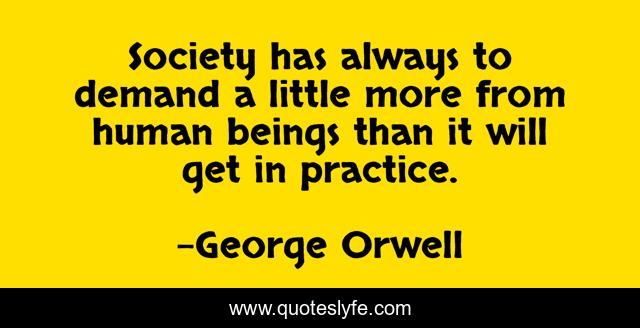 Society has always to demand a little more from human beings than it will get in practice.