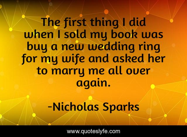 The first thing I did when I sold my book was buy a new wedding ring for my wife and asked her to marry me all over again.