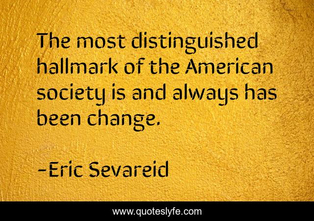 The most distinguished hallmark of the American society is and always has been change.