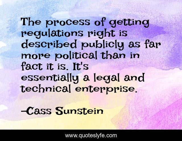 The process of getting regulations right is described publicly as far more political than in fact it is. It's essentially a legal and technical enterprise.