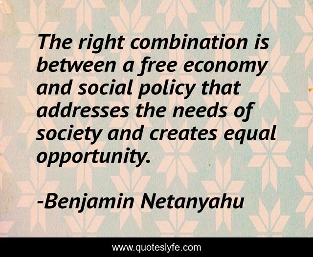The right combination is between a free economy and social policy that addresses the needs of society and creates equal opportunity.