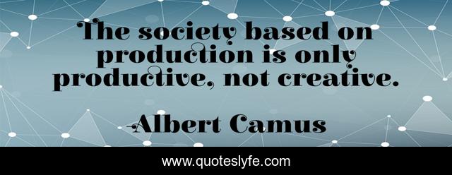 The society based on production is only productive, not creative.