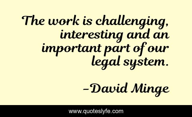 The work is challenging, interesting and an important part of our legal system.