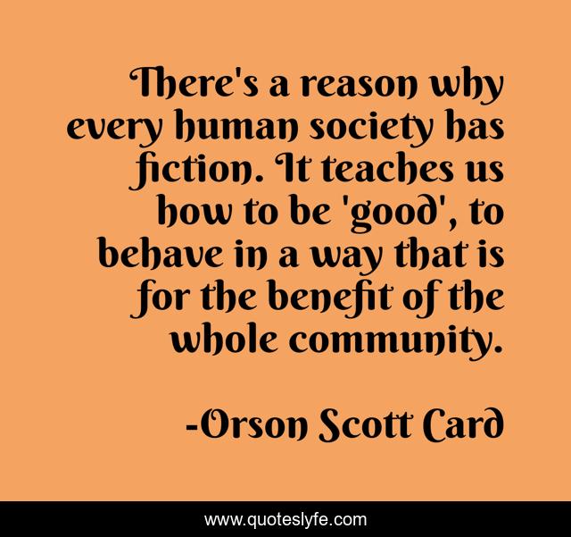 There's a reason why every human society has fiction. It teaches us how to be 'good', to behave in a way that is for the benefit of the whole community.