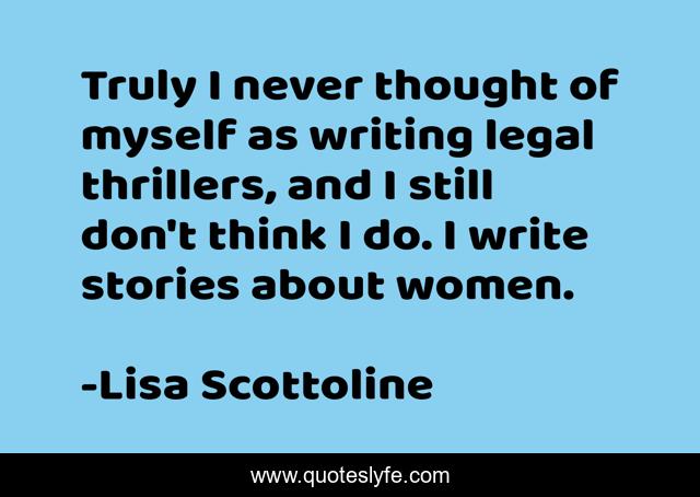 Truly I never thought of myself as writing legal thrillers, and I still don't think I do. I write stories about women.
