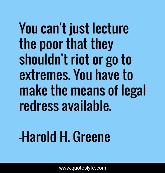 You can't just lecture the poor that they shouldn't riot or go to extremes. You have to make the means of legal redress available.