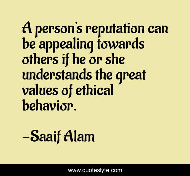 A person's reputation can be appealing towards others if he or she understands the great values of ethical behavior.