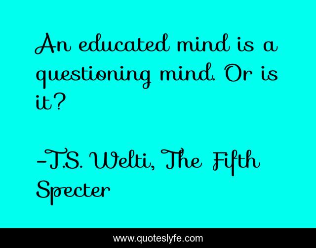 An educated mind is a questioning mind. Or is it?