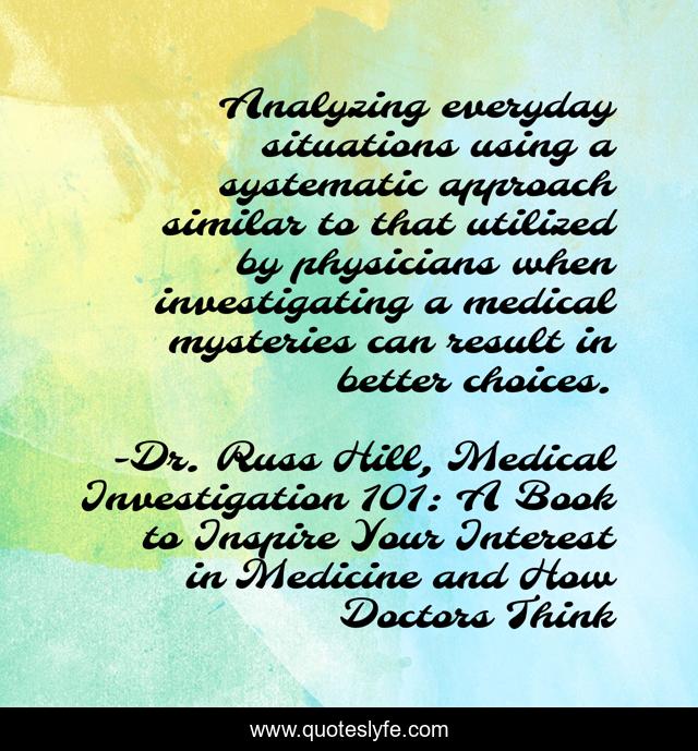 Analyzing everyday situations using a systematic approach similar to that utilized by physicians when investigating a medical mysteries can result in better choices.
