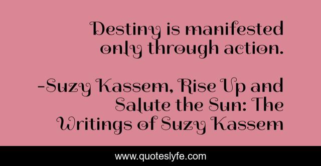 Destiny is manifested only through action.
