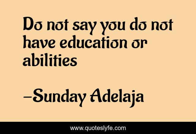 Do not say you do not have education or abilities
