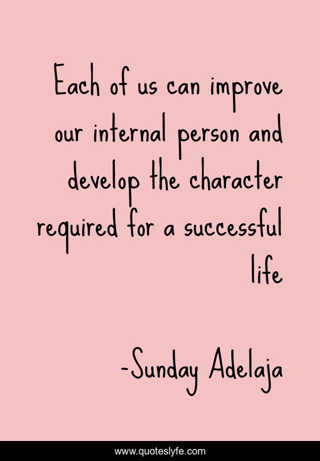 Each of us can improve our internal person and develop the character required for a successful life