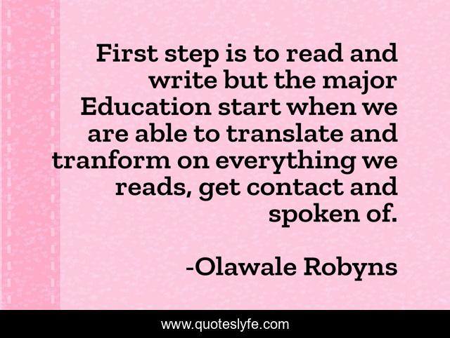 First step is to read and write but the major Education start when we are able to translate and tranform on everything we reads, get contact and spoken of.