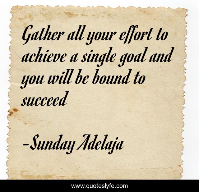 Gather all your effort to achieve a single goal and you will be bound to succeed