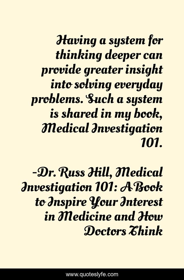 Having a system for thinking deeper can provide greater insight into solving everyday problems. Such a system is shared in my book, Medical Investigation 101.